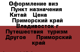 Оформление виз!!! › Пункт назначения ­ Китай › Цена ­ 2 500 - Приморский край, Владивосток г. Путешествия, туризм » Другое   . Приморский край